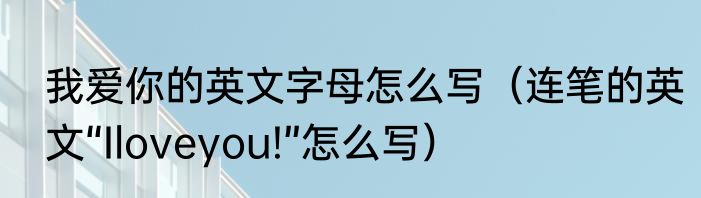 我爱你的英文字母怎么写（连笔的英文“Iloveyou!”怎么写）