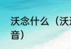 沃念什么（沃这个字在姓字上读什么音）