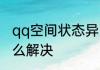 qq空间状态异常，好友无法进入，怎么解决