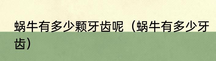 蜗牛有多少颗牙齿呢（蜗牛有多少牙齿）