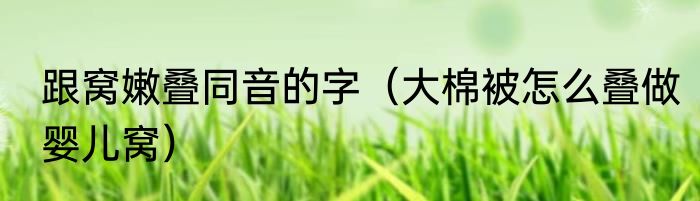 跟窝嫩叠同音的字（大棉被怎么叠做婴儿窝）