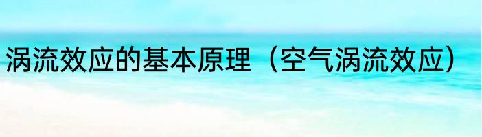 涡流效应的基本原理（空气涡流效应）