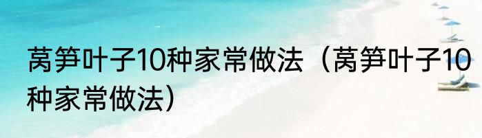 莴笋叶子10种家常做法（莴笋叶子10种家常做法）