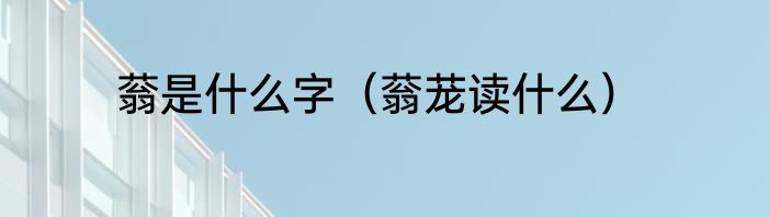 蓊是什么字（蓊茏读什么）