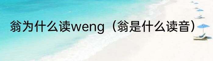 翁为什么读weng（翁是什么读音）