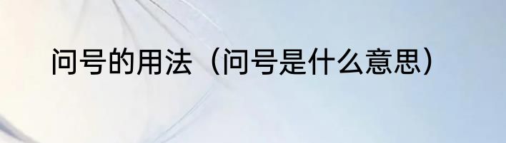 问号的用法（问号是什么意思）