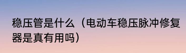 稳压管是什么（电动车稳压脉冲修复器是真有用吗）