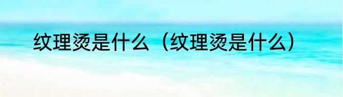 纹理烫是什么（纹理烫是什么）