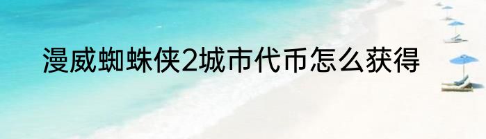 漫威蜘蛛侠2城市代币怎么获得