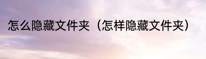 怎么隐藏文件夹（怎样隐藏文件夹）