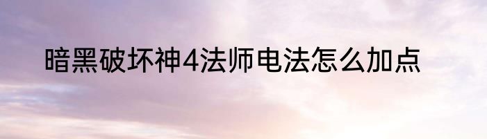 暗黑破坏神4法师电法怎么加点