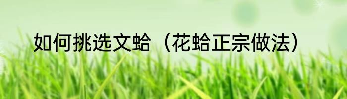 如何挑选文蛤（花蛤正宗做法）