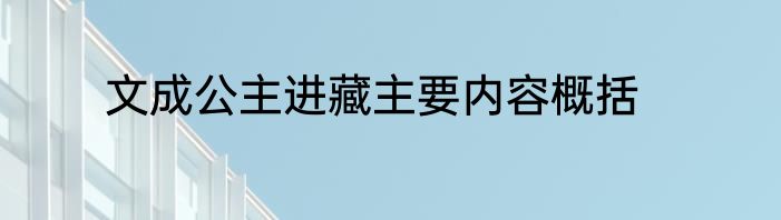 文成公主进藏主要内容概括