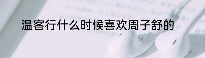 温客行什么时候喜欢周子舒的