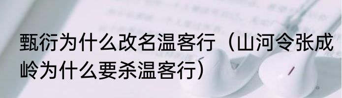 甄衍为什么改名温客行（山河令张成岭为什么要杀温客行）