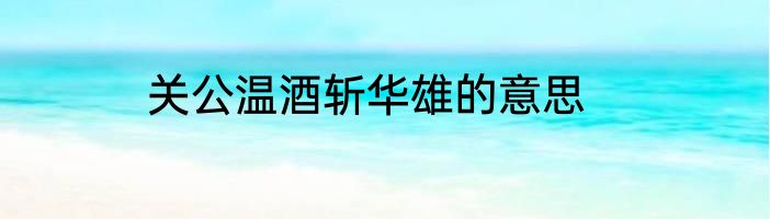 关公温酒斩华雄的意思