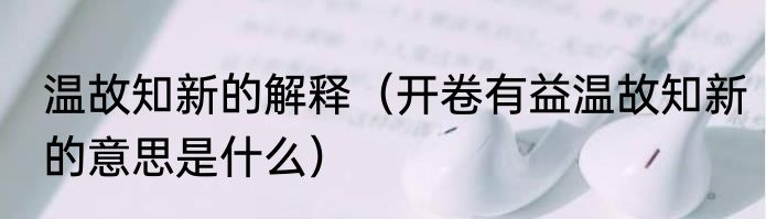 温故知新的解释（开卷有益温故知新的意思是什么）