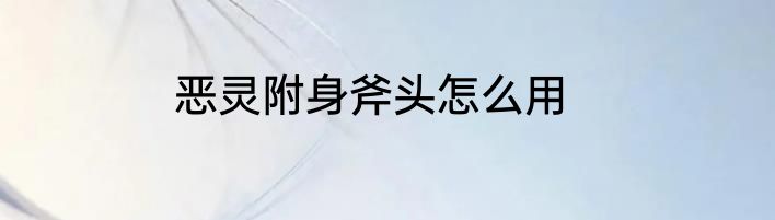 恶灵附身斧头怎么用