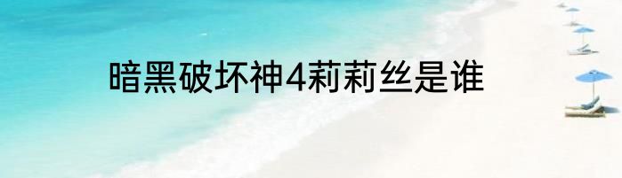 暗黑破坏神4莉莉丝是谁
