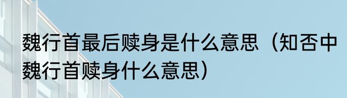魏行首最后赎身是什么意思（知否中魏行首赎身什么意思）
