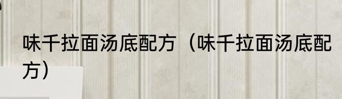 味千拉面汤底配方（味千拉面汤底配方）