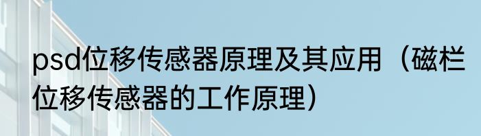 psd位移传感器原理及其应用（磁栏位移传感器的工作原理）
