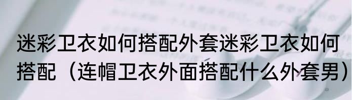 迷彩卫衣如何搭配外套迷彩卫衣如何搭配（连帽卫衣外面搭配什么外套男）