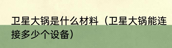 卫星大锅是什么材料（卫星大锅能连接多少个设备）