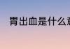 胃出血是什么意思，原因是什么啊