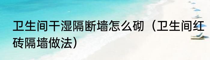 卫生间干湿隔断墙怎么砌（卫生间红砖隔墙做法）