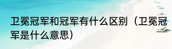 卫冕冠军和冠军有什么区别（卫冕冠军是什么意思）
