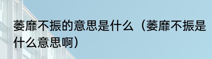 萎靡不振的意思是什么（萎靡不振是什么意思啊）