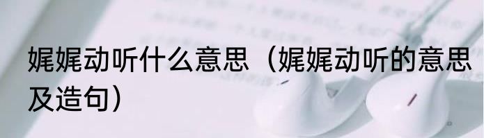 娓娓动听什么意思（娓娓动听的意思及造句）