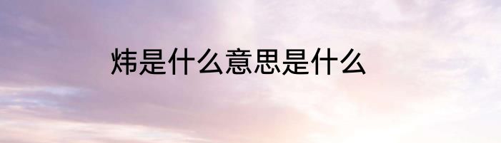 炜是什么意思是什么