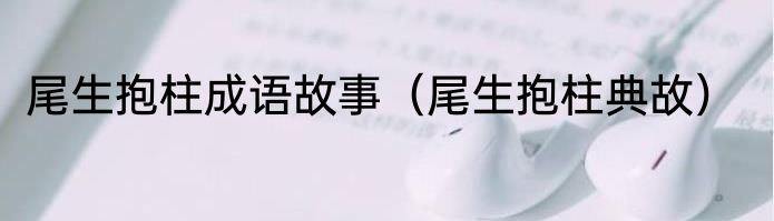 尾生抱柱成语故事（尾生抱柱典故）