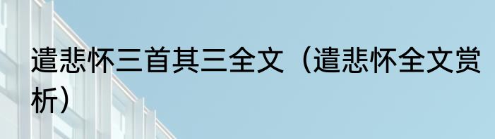 遣悲怀三首其三全文（遣悲怀全文赏析）