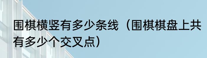 围棋横竖有多少条线（围棋棋盘上共有多少个交叉点）