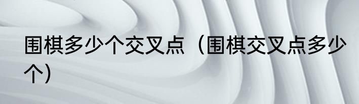 围棋多少个交叉点（围棋交叉点多少个）