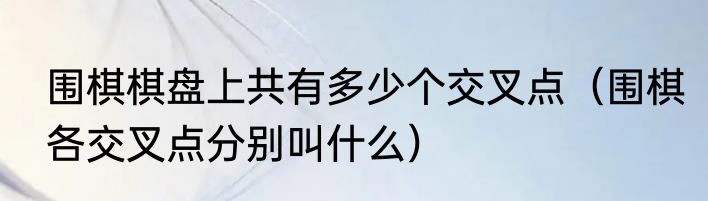 围棋棋盘上共有多少个交叉点（围棋各交叉点分别叫什么）