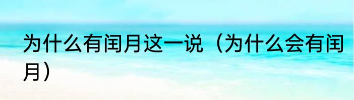 为什么有闰月这一说（为什么会有闰月）