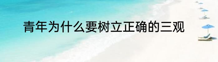 青年为什么要树立正确的三观