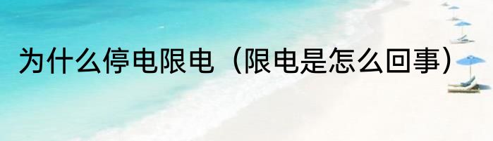 为什么停电限电（限电是怎么回事）