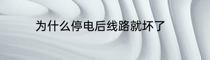 为什么停电后线路就坏了