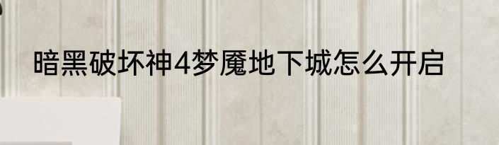 暗黑破坏神4梦魇地下城怎么开启