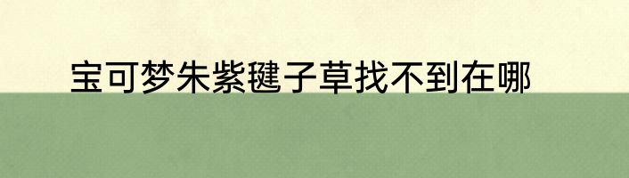 宝可梦朱紫毽子草找不到在哪
