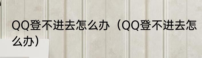 QQ登不进去怎么办（QQ登不进去怎么办）