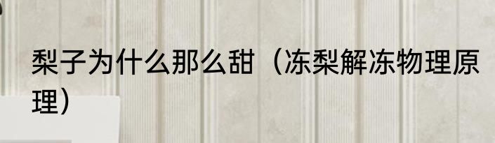 梨子为什么那么甜（冻梨解冻物理原理）
