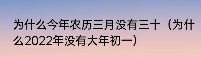 为什么今年农历三月没有三十（为什么2022年没有大年初一）