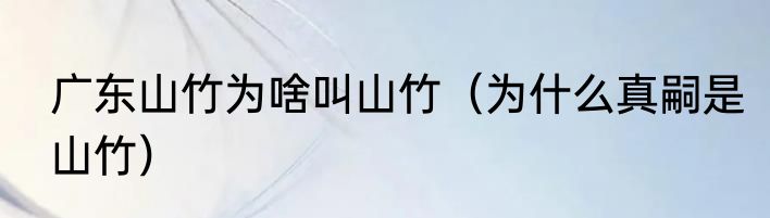 广东山竹为啥叫山竹（为什么真嗣是山竹）