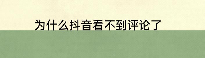 为什么抖音看不到评论了